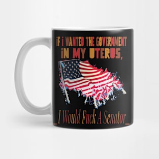 If I Wanted The Government In My Uterus Mug